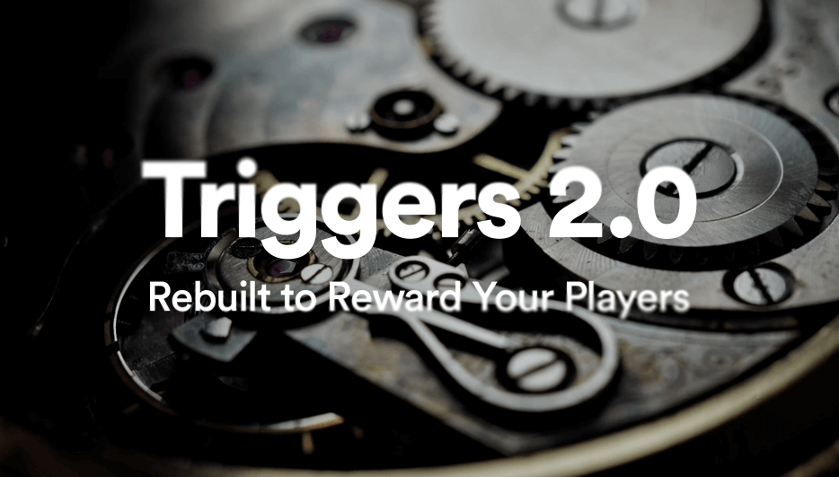 Introducing Triggers 2.0: Rebuilt to Reward Your Players